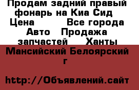 Продам задний правый фонарь на Киа Сид › Цена ­ 600 - Все города Авто » Продажа запчастей   . Ханты-Мансийский,Белоярский г.